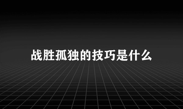 战胜孤独的技巧是什么