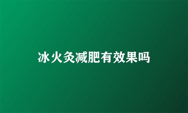 冰火灸减肥有效果吗