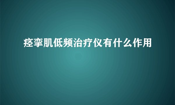痉挛肌低频治疗仪有什么作用