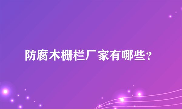防腐木栅栏厂家有哪些？