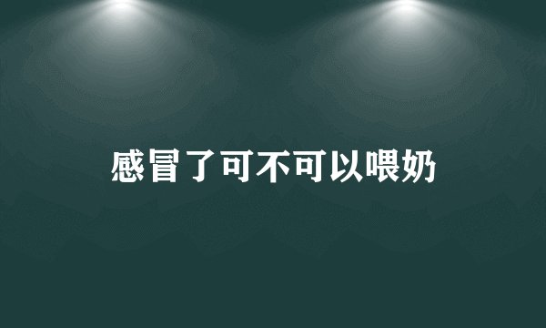 感冒了可不可以喂奶