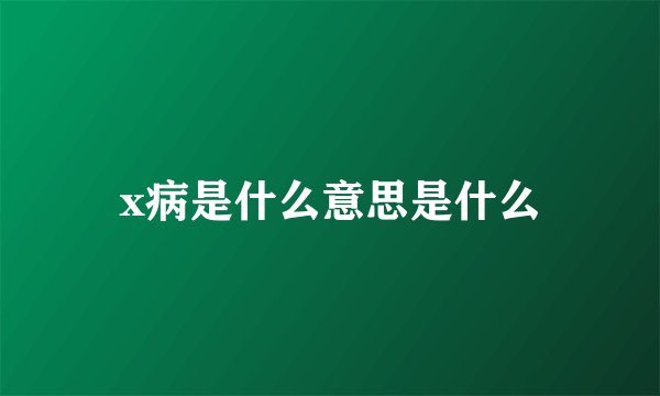 x病是什么意思是什么