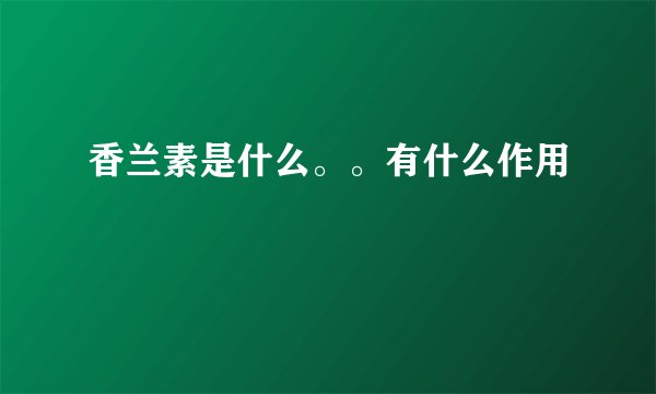 香兰素是什么。。有什么作用