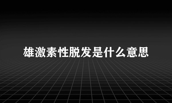 雄激素性脱发是什么意思