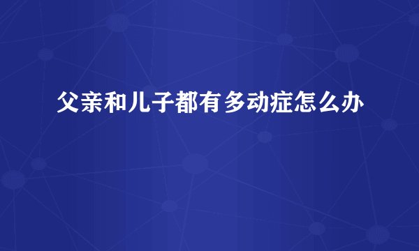 父亲和儿子都有多动症怎么办