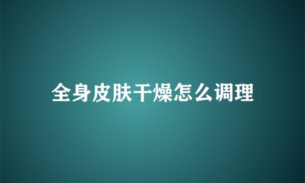 全身皮肤干燥怎么调理