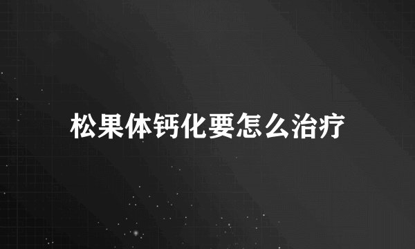 松果体钙化要怎么治疗