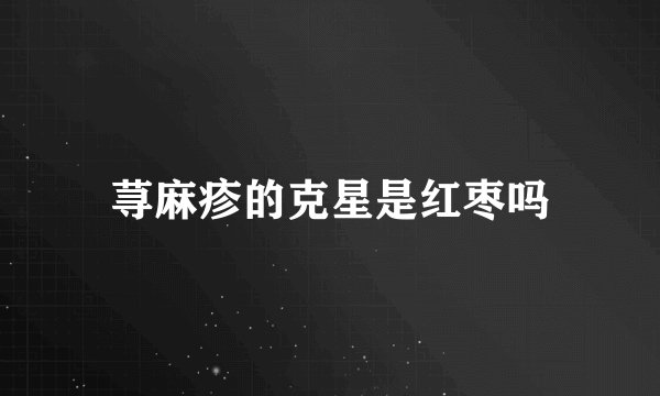 荨麻疹的克星是红枣吗