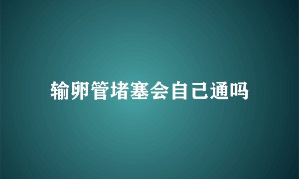 输卵管堵塞会自己通吗
