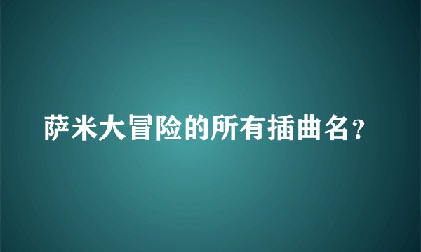 萨米大冒险的所有插曲名？