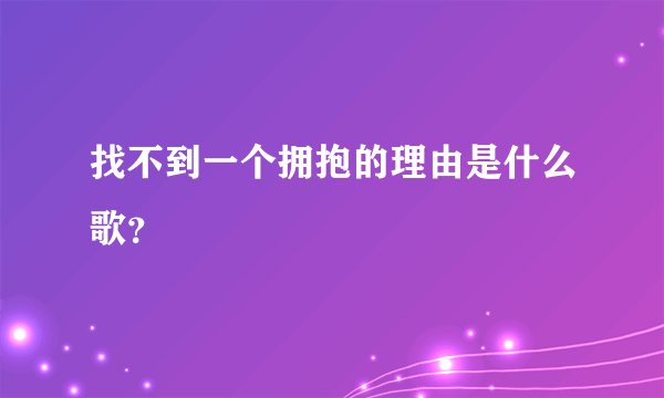 找不到一个拥抱的理由是什么歌？