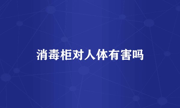 消毒柜对人体有害吗