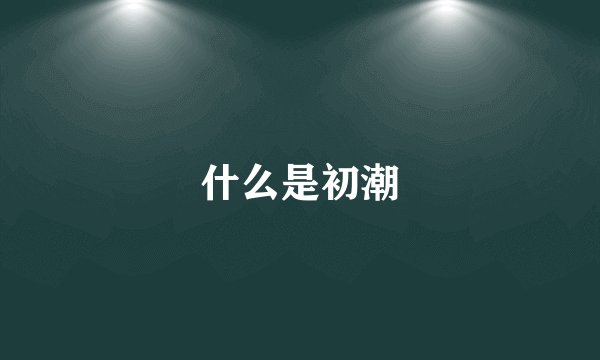 什么是初潮