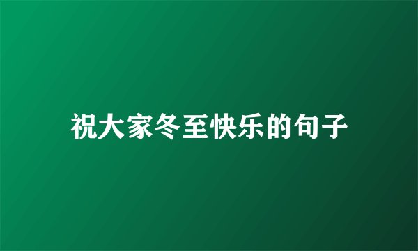 祝大家冬至快乐的句子