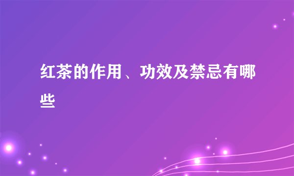红茶的作用、功效及禁忌有哪些