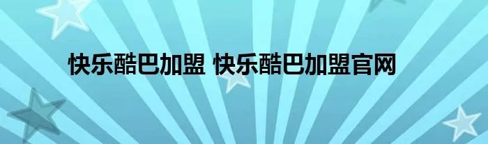 快乐酷巴加盟 快乐酷巴加盟官网