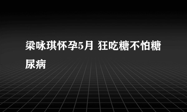 梁咏琪怀孕5月 狂吃糖不怕糖尿病