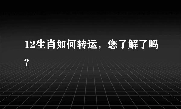 12生肖如何转运，您了解了吗?