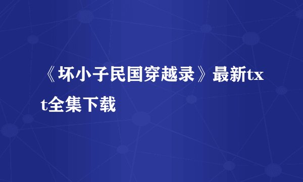 《坏小子民国穿越录》最新txt全集下载