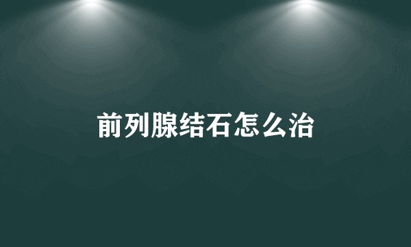 前列腺结石怎么治