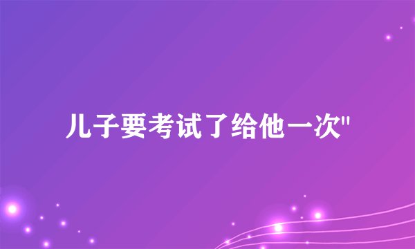 儿子要考试了给他一次