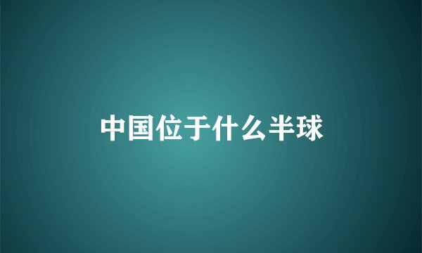中国位于什么半球