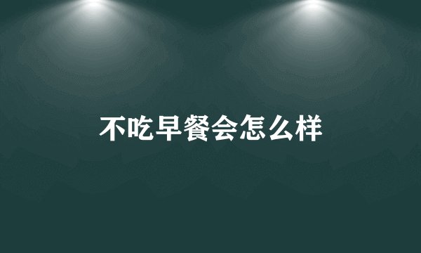 不吃早餐会怎么样