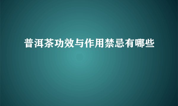 普洱茶功效与作用禁忌有哪些