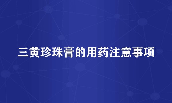 三黄珍珠膏的用药注意事项