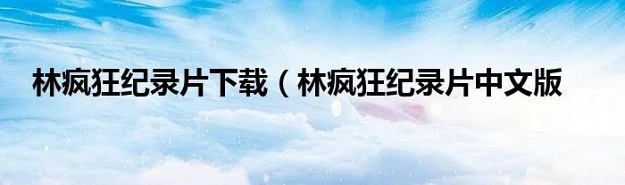 林疯狂纪录片下载（林疯狂纪录片中文版