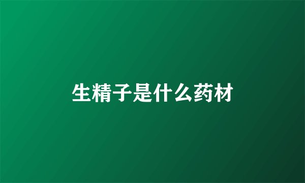 生精子是什么药材