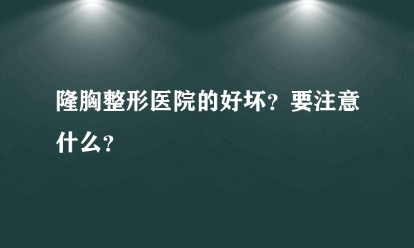 隆胸整形医院的好坏？要注意什么？