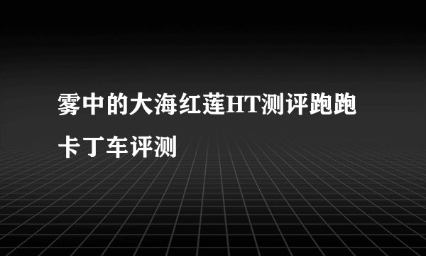 雾中的大海红莲HT测评跑跑卡丁车评测