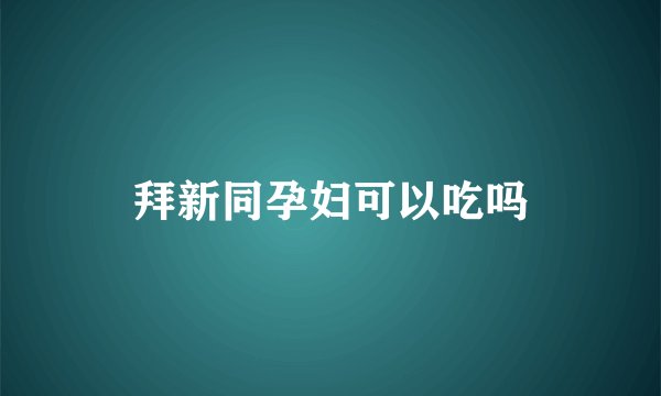 拜新同孕妇可以吃吗