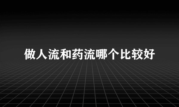 做人流和药流哪个比较好