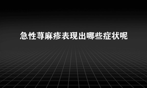 急性荨麻疹表现出哪些症状呢