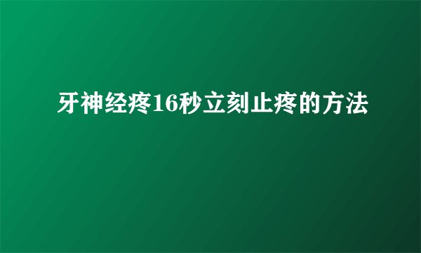 牙神经疼16秒立刻止疼的方法
