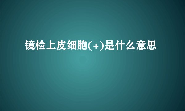 镜检上皮细胞(+)是什么意思