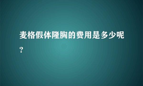 麦格假体隆胸的费用是多少呢？