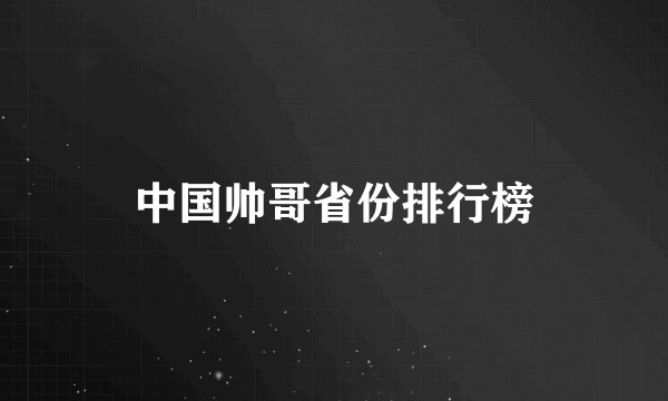 中国帅哥省份排行榜