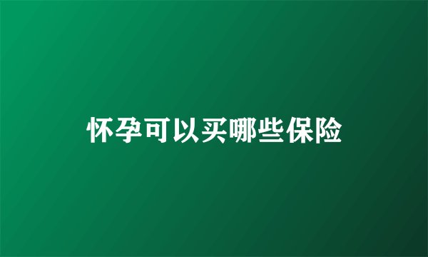 怀孕可以买哪些保险