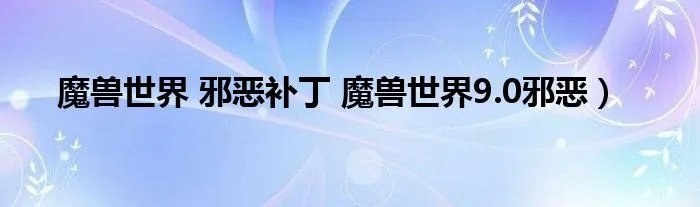 魔兽世界 邪恶补丁 魔兽世界9.0邪恶）