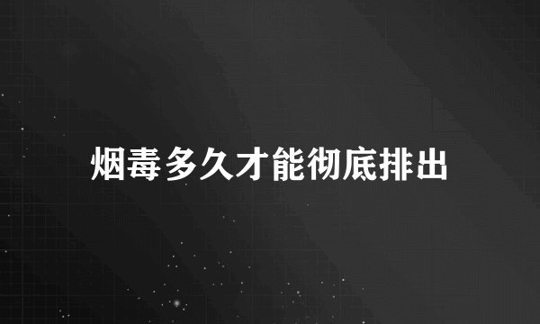 烟毒多久才能彻底排出