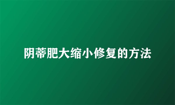 阴蒂肥大缩小修复的方法