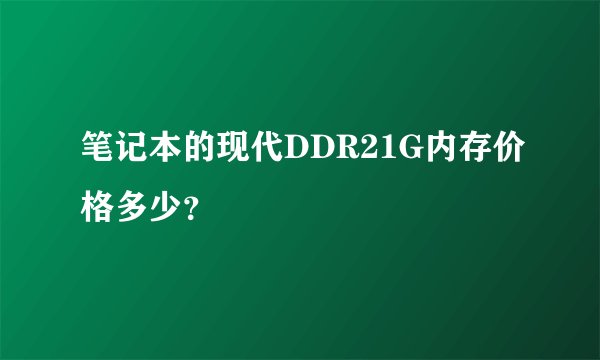 笔记本的现代DDR21G内存价格多少？