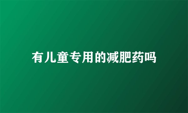 有儿童专用的减肥药吗