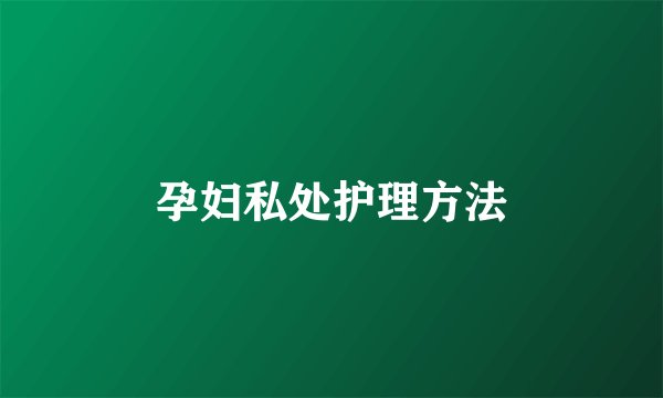 孕妇私处护理方法