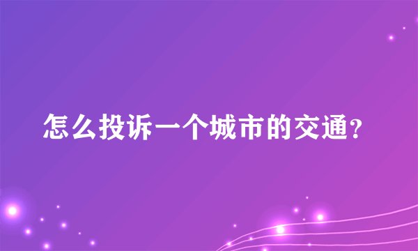 怎么投诉一个城市的交通？
