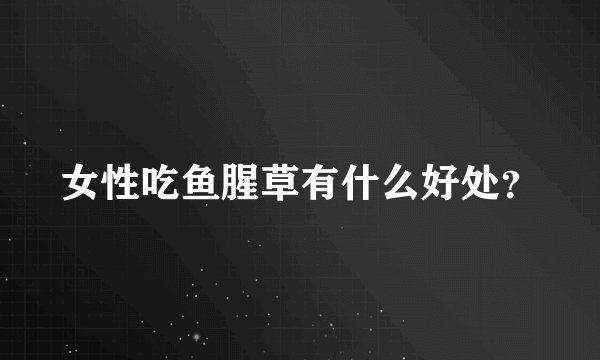 女性吃鱼腥草有什么好处？