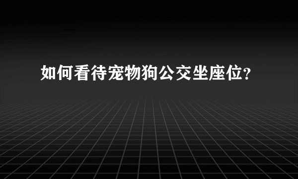 如何看待宠物狗公交坐座位？